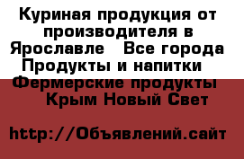 Куриная продукция от производителя в Ярославле - Все города Продукты и напитки » Фермерские продукты   . Крым,Новый Свет